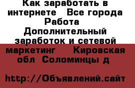 Как заработать в интернете - Все города Работа » Дополнительный заработок и сетевой маркетинг   . Кировская обл.,Соломинцы д.